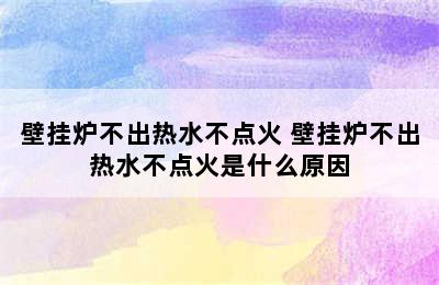 壁挂炉不出热水不点火 壁挂炉不出热水不点火是什么原因